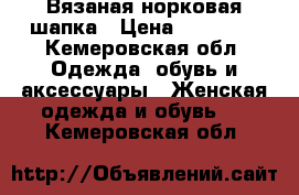 Вязаная норковая шапка › Цена ­ 15 000 - Кемеровская обл. Одежда, обувь и аксессуары » Женская одежда и обувь   . Кемеровская обл.